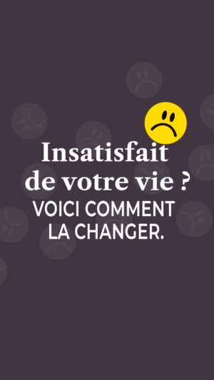 Insatisfait de votre vie ? Voici comment la changer