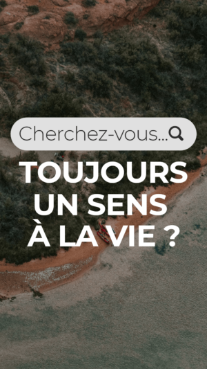 Cherchez-vous toujours un sens à la vie ?
